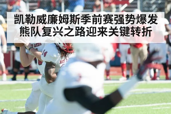 凯勒威廉姆斯季前赛强势爆发 熊队复兴之路迎来关键转折