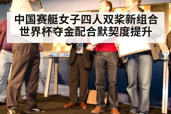 中国赛艇女子四人双桨新组合世界杯夺金配合默契度提升