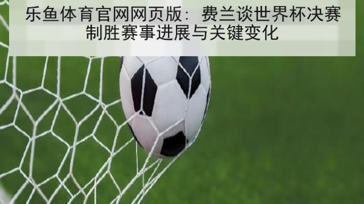 乐鱼体育官网网页版: 费兰谈世界杯决赛制胜赛事进展与关键变化